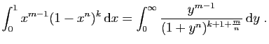$\displaystyle \int_0^1 x^{m-1}(1-x^n)^k \mathrm{d}x
=
\int_0^\infty \frac{y^{m-1}}{(1+y^n)^{k+1+\frac{m}{n}}} \mathrm{d}y\;.
$