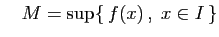 $\displaystyle \quad
M=\sup \{ f(x) ,\;x\in I \}
$