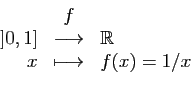 \begin{displaymath}
\begin{array}{rcl}
&f&\\
]0,1]&\longrightarrow&\mathbb{R}\\
x&\longmapsto&f(x)=1/x
\end{array}\end{displaymath}
