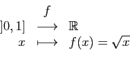 \begin{displaymath}
\begin{array}{rcl}
&f&\\
]0,1]&\longrightarrow&\mathbb{R}\\
x&\longmapsto&f(x)=\sqrt{x}
\end{array}\end{displaymath}