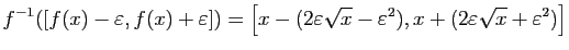 $\displaystyle f^{-1}([f(x)-\varepsilon ,f(x)+\varepsilon ])
=
\left[x-(2\varepsilon \sqrt{x}-\varepsilon ^2),x+(2\varepsilon \sqrt{x}+\varepsilon ^2)\right]
$