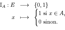 \begin{displaymath}\begin{array}{rcl}
\mathbb{I}_A:E&\longrightarrow&\{0,1\}\\
...
...}
1\text{ si }x\in A,\\
0\text{ sinon.}
\end{cases}\end{array}\end{displaymath}