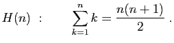 $\displaystyle H(n) :\quad\quad\sum_{k=1}^n k = \frac{n(n+1)}{2}\;.
$