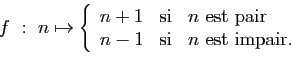 \begin{displaymath}
f : n\mapsto\left\{
\begin{array}{lcl}
n+1&\mbox{si}&n\mbox{...
...pair}\\
n-1&\mbox{si}&n\mbox{ est impair.}
\end{array}\right.
\end{displaymath}