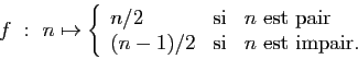 \begin{displaymath}
f : n\mapsto\left\{
\begin{array}{lcl}
n/2&\mbox{si}&n\mbox{...
...}\\
(n-1)/2&\mbox{si}&n\mbox{ est impair.}
\end{array}\right.
\end{displaymath}