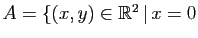 $ A=\{(x,y)\in\mathbb{R}^2 \vert  x=0$