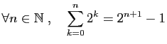 $ \forall n\in\mathbb{N}\;,\quad
\displaystyle{
\sum_{k=0}^n 2^k = 2^{n+1}-1
}$