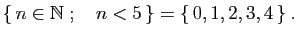 $\displaystyle \{ n\in\mathbb{N}\;;\quad n<5 \}=\{ 0,1,2,3,4 \}\;.
$