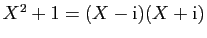 $ X^2+1=(X-\mathrm{i})(X+\mathrm{i})$