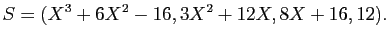 $\displaystyle S=(X^3 +6X^2 -16,3X^2 +12X,8X+16,12).
$