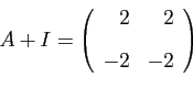 \begin{displaymath}
A+I=
\left(
\begin{array}{rr}
2&2 [2ex]
-2&-2
\end{array}\right)
\end{displaymath}