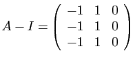 $ A-I=\left(\begin{array}{ccc}
-1 & 1 & 0\\
-1 & 1 & 0\\
-1 & 1 & 0\end{array}\right)$