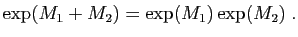 $\displaystyle \exp(M_1+M_2) = \exp(M_1) \exp(M_2)\;.
$