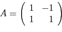 \begin{displaymath}
A = \left(
\begin{array}{rr}
1&-1\\
1&1
\end{array}\right)
\end{displaymath}