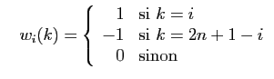 $\displaystyle \quad
w_i(k) = \left\{\begin{array}{rl}
1&\mbox{si } k=i\\
-1&\mbox{si } k=2n+1-i\\
0&\mbox{sinon}
\end{array}\right.
$