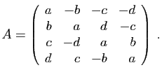 $\displaystyle A=\left(\begin{array}{rrrr}
a&-b&-c&-d\\
b&a&d&-c \\
c&-d&a&b\\
d&c&-b&a
\end{array}\right)
\;.
$