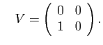 $\displaystyle \quad
V=\displaystyle\left(\begin{array}{cc}0&0\\
1&0\end{array}\right).
$