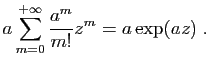 $\displaystyle \displaystyle{a\sum_{m=0}^{+\infty} \frac{a^{m}}{m!}z^{m}}
=a\exp(az)\;.$