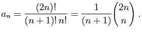 $\displaystyle a_n = \frac{(2n)! }{(n+1)! n!} = \frac{1}{(n+1)}\binom{2n}{n}\;.
$
