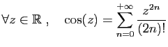 $ \displaystyle{\forall z\in \mathbb{R}\;,\quad \cos(z)
= \sum_{n=0}^{+\infty} \frac{z^{2n}}{(2n)!}}$