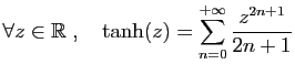 $ \displaystyle{\forall z\in \mathbb{R}\;,\quad \tanh(z)
= \sum_{n=0}^{+\infty} \frac{z^{2n+1}}{2n+1}}$