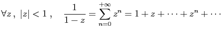 $\displaystyle \forall z ,\;\vert z\vert<1\;,\quad \frac{1}{1-z}=\sum_{n=0}^{+\infty}z^n =
1+z+\cdots+z^n+\cdots
$