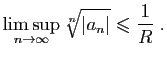 $\displaystyle \mathop{\lim\sup}_{n\rightarrow\infty}\sqrt[n]{\vert a_n\vert}
\leqslant \frac{1}{R}\;.
$