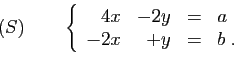 \begin{displaymath}
(S)\qquad
\left\{
\begin{array}{rrcl}
4x&-2y&=&a\\
-2x&+y&=&b\;.
\end{array}\right.
\end{displaymath}