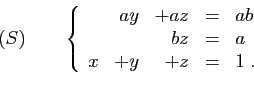 \begin{displaymath}
(S)\qquad
\left\{
\begin{array}{rrrcl}
&ay&+az&=&ab\\
&&bz&=&a\\
x&+y&+z&=&1\;.
\end{array}\right.
\end{displaymath}
