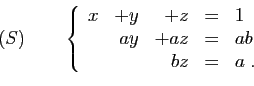\begin{displaymath}
(S)\qquad
\left\{
\begin{array}{rrrcl}
x&+y&+z&=&1\\
&ay&+az&=&ab\\
&&bz&=&a\;.
\end{array}\right.
\end{displaymath}