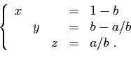 \begin{displaymath}
\left\{
\begin{array}{rrrcl}
x&&&=&1-b\\
&y&&=&b-a/b\\
&&z&=&a/b\;.
\end{array}\right.
\end{displaymath}