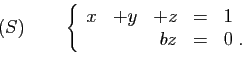 \begin{displaymath}
(S)\qquad
\left\{
\begin{array}{rrrcl}
x&+y&+z&=&1\\
&&bz&=&0\;.
\end{array}\right.
\end{displaymath}
