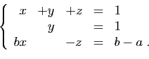 \begin{displaymath}
\left\{
\begin{array}{rrrcl}
x&+y&+z&=&1\\
&y&&=&1\\
bx&&-z&=&b-a\;.
\end{array}\right.
\end{displaymath}