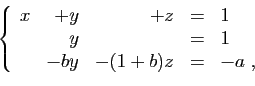 \begin{displaymath}
\left\{
\begin{array}{rrrcl}
x&+y&+z&=&1\\
&y&&=&1\\
&-by&-(1+b)z&=&-a\;,
\end{array}\right.
\end{displaymath}