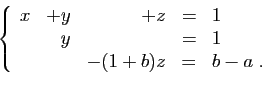 \begin{displaymath}
\left\{
\begin{array}{rrrcl}
x&+y&+z&=&1\\
&y&&=&1\\
&&-(1+b)z&=&b-a\;.
\end{array}\right.
\end{displaymath}