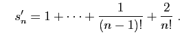 $\displaystyle \quad
s'_n = 1+\cdots+\frac{1}{(n-1)!} + \frac{2}{n!}\;.
$
