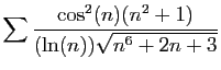 $ \displaystyle{
\sum \frac{\cos^2(n)(n^2+1)}{(\ln(n))\sqrt{n^6+2n+3}}
}$