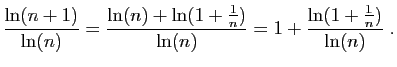 $\displaystyle \frac{\ln(n+1)}{\ln(n)} = \frac{\ln(n)+\ln(1+\frac{1}{n})}{\ln(n)}
=1+\frac{\ln(1+\frac{1}{n})}{\ln(n)}\;.
$