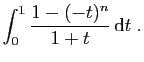 $\displaystyle \displaystyle{\int_0^1 \frac{1-(-t)^n}{1+t} \mathrm{d}t\;. }$