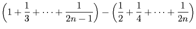 $\displaystyle \displaystyle{\left(1+\frac{1}{3}+\cdots+\frac{1}{2n-1}\right)
-\left(\frac{1}{2}+\frac{1}{4}+\cdots+\frac{1}{2n}\right)}$