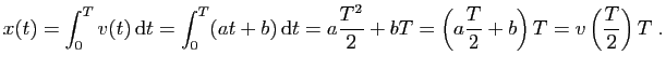 $\displaystyle x(t)= \int_0^T v(t) \mathrm{d}t = \int_0^T (at+b) \mathrm{d}t = a\frac{T^2}{2}+bT
=\left(a\frac{T}{2}+b\right)T= v\left(\frac{T}{2}\right) T\;.
$
