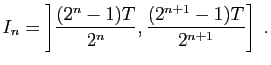 $\displaystyle I_n=\left]\frac{(2^{n}-1)T}{2^{n}},\frac{(2^{n+1}-1)T}{2^{n+1}}\right]\;.$