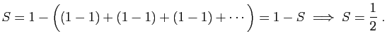 $\displaystyle S=1-\Big( (1-1)+(1-1)+(1-1)+\cdots \Big) = 1-S\;\Longrightarrow\; S=\frac{1}{2}\;.
$