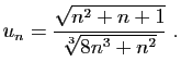 $\displaystyle u_n = \frac{\sqrt{n^2+n+1}}{\sqrt[3]{8n^3+n^2}}\;.
$