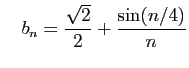 $\displaystyle \quad b_n = \frac{\sqrt{2}}{2}+\frac{\sin(n/4)}{n} $