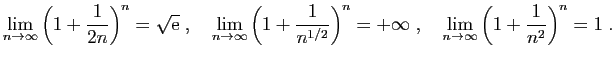 $\displaystyle \lim_{n\rightarrow\infty} \left(1+\frac{1}{2n}\right)^n = \sqrt{\...
...\infty\;,\quad
\lim_{n\rightarrow\infty} \left(1+\frac{1}{n^2}\right)^n = 1\;.
$