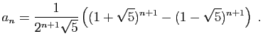 $\displaystyle a_n =
\frac{1}{2^{n+1}\sqrt{5}}\left((1+\sqrt{5})^{n+1}-(1-\sqrt{5})^{n+1}\right)\;.
$