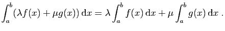 $\displaystyle \int_a^b(\lambda f(x)+\mu g(x)) \mathrm{d}x
=\lambda\int_a^b f(x) \mathrm{d}x+\mu\int_a^b g(x) \mathrm{d}x\;.
$