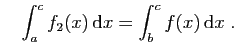 $\displaystyle \quad
\int_a^c f_2(x) \mathrm{d}x=\int_b^c f(x) \mathrm{d}x\;.
$