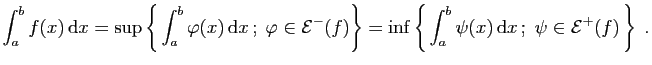 $\displaystyle \int_a^bf(x) \mathrm{d}x
=\sup\left\{ \int_a^b\varphi(x) \math...
...\left\{ \int_a^b\psi(x) \mathrm{d}x ;\;\psi\in\mathcal{E}^+(f) \right\}\;.
$
